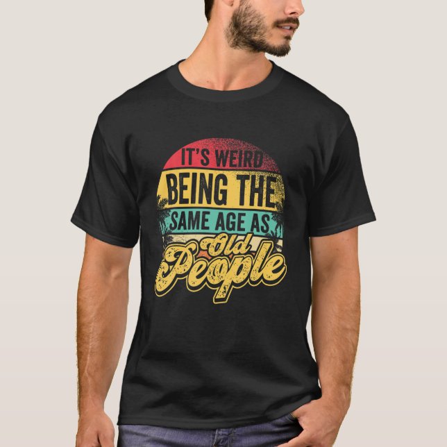 It's Weird Being The Same Age As Old People Senior T-Shirt (Front)