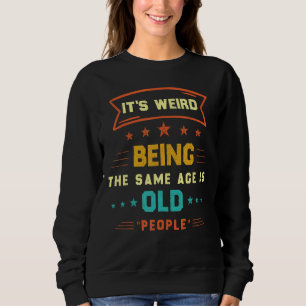 It's Weird Being The Same Age As Old People Sweatshirt