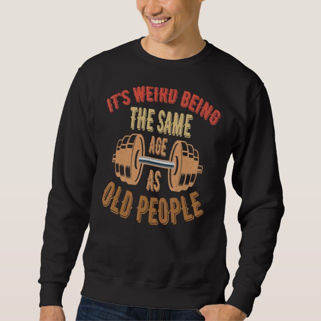 It's Weird Being The Same Age As Old People Sweatshirt (Front)