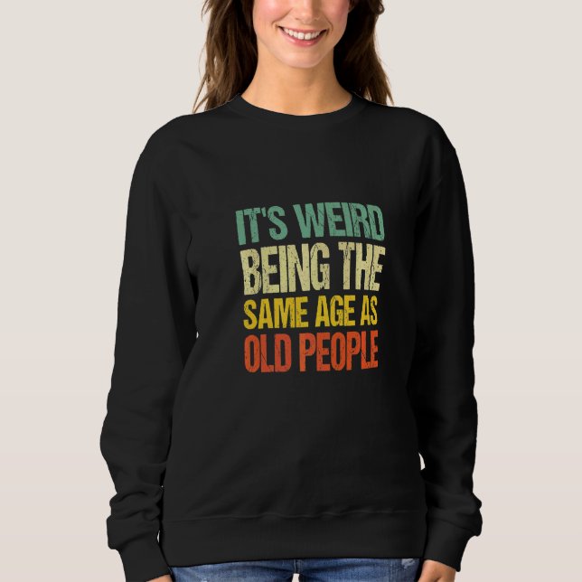It's Weird Being The Same Age As Old People     Sweatshirt (Front)