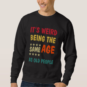 It's Weird Being The Same Age As Old People Sweatshirt