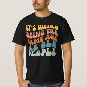 It's Weird Being The Same Age As Old People T-Shir T-Shirt