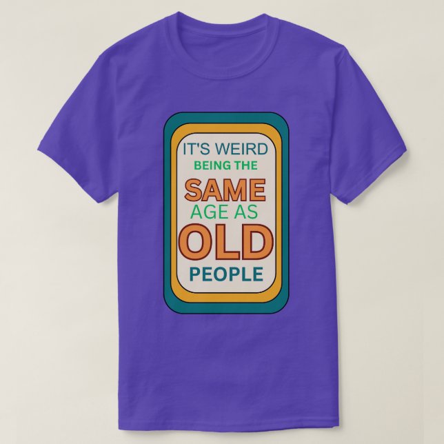 its weird being the same age as old people T-Shirt (Design Front)