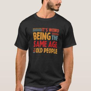 Its Weird Being The Same Age As Old People T-Shirt