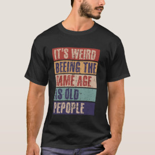 It's weird being the same age as old people T-Shirt