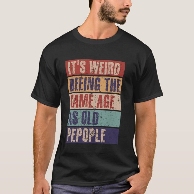 It's weird being the same age as old people T-Shirt (Front)