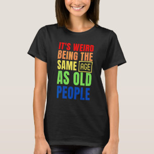 It's Weird Being The Same Age As Old People T-Shirt