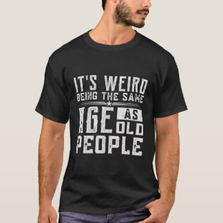 It'S Weird Being The Same Age As Old People T-Shirt