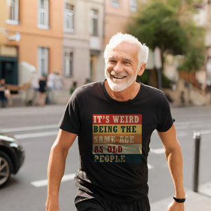 It's weird being the same age as old people T-Shirt