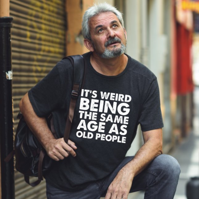 Its Weird Being The Same Age As Old People  T-Shirt (Creator Uploaded)