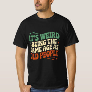 It's Weird Being The Same Age As Old People T-Shirt
