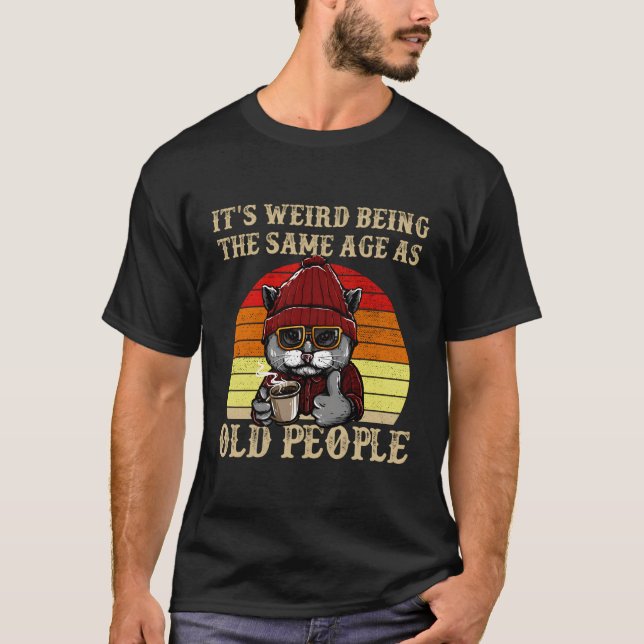 It'S Weird Being The Same Age As Old People T-Shirt (Front)