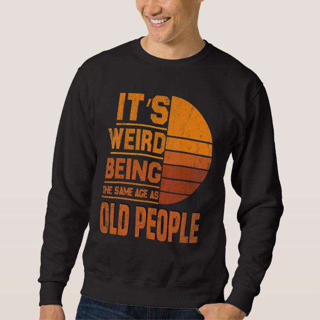 It's Weird Being The Same Age As Old People  Vinta Sweatshirt (Front)