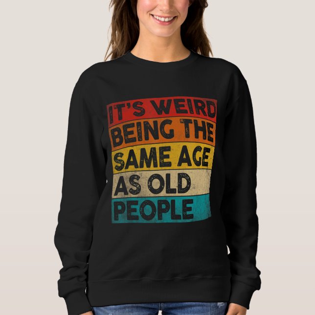 It's Weird Being The Same Age As Old People  Vinta Sweatshirt (Front)