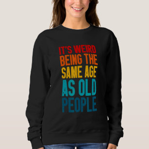 It's Weird Being The Same Age As Old People Vintag Sweatshirt