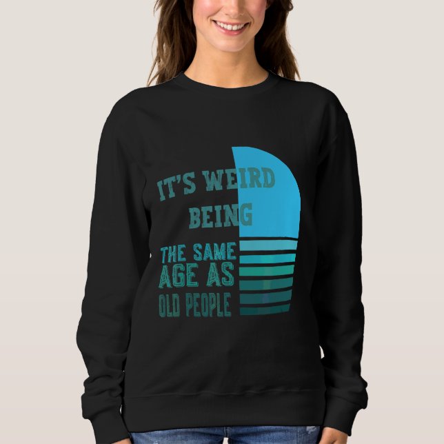 It's Werid Being The Same Age As Old People Sweatshirt (Front)