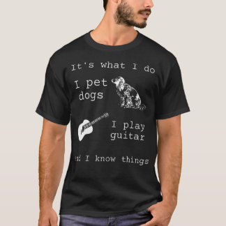 It's What I Do I Pet Dogs I Play Guitar And I Know T-Shirt