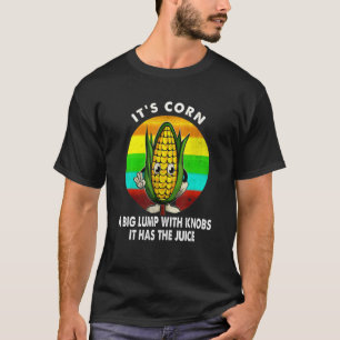 Itu2019s Corn A Big Lump With Knobs It Has The Jui T-Shirt