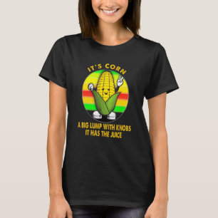 Itu2019s Corn A Big Lump With Knobs It Has The Jui T-Shirt