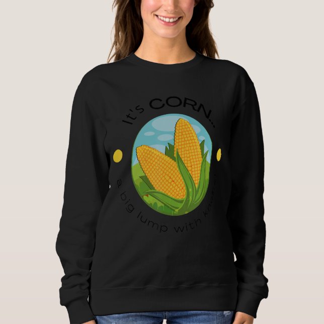 Itu2019s Corn a Big Lump With Knobs  Song Sweatshirt (Front)