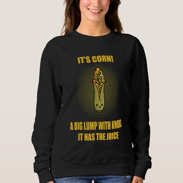 Itu2019s Corn Big Lump With Knobs It Has The Juice Sweatshirt (Front)