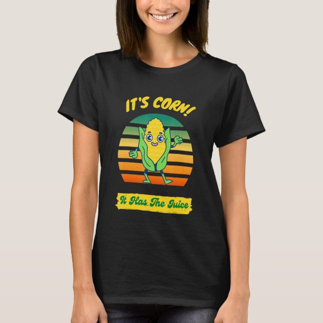 Itu2019s Corn It Has The Juice T-Shirt (Front)
