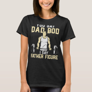 Itu2019s Not A Dad Bod Itu2019s A Father Figure  F T-Shirt