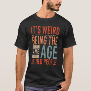 Itu2019s Weird Being The Same Age As Old People Bi T-Shirt