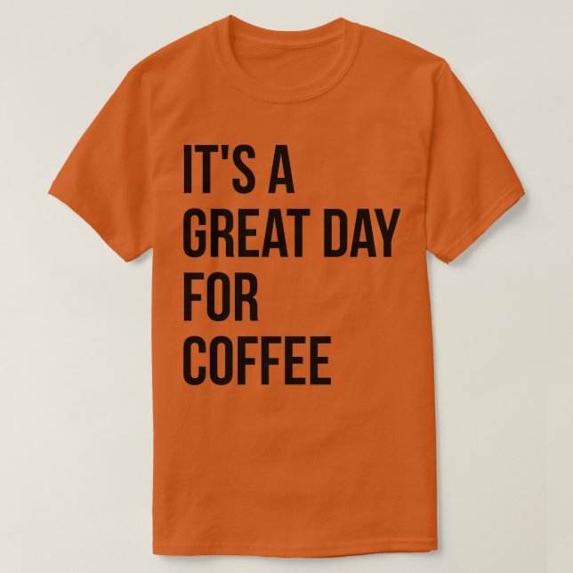 Itx27s a Great Day for Coffee 3 T-Shirt (Design Front)