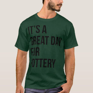 Itx27s a Great Day for Pottery 4 T-Shirt