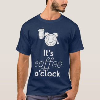 Itx27s Coffee Ox27Clock Funny Coffee Coffee Gift B T-Shirt