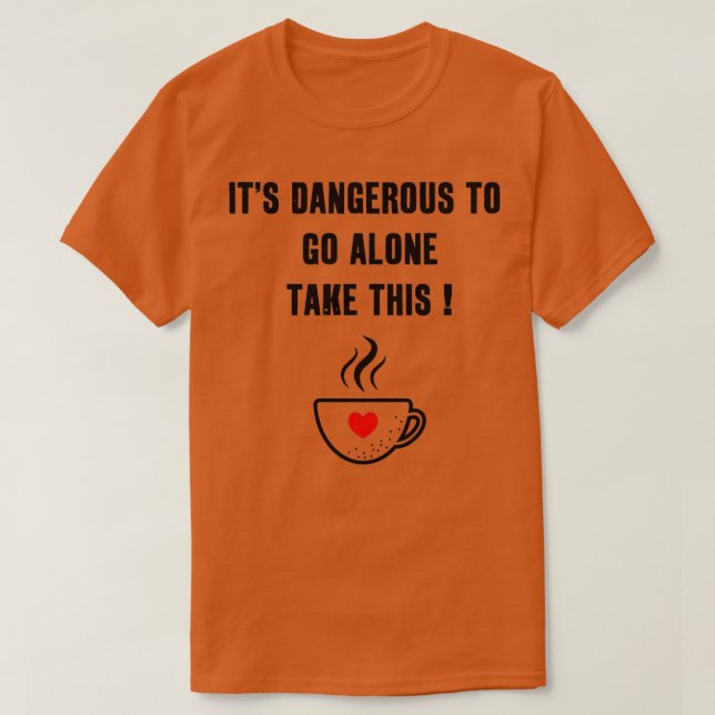 Itx27s Dangerous To Go Alone Take This sweet Coffe T-Shirt (Design Front)