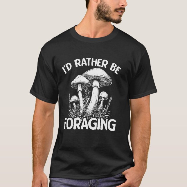 Iu2019d Rather Be Foraging Mushroom Hunter T-Shirt (Front)