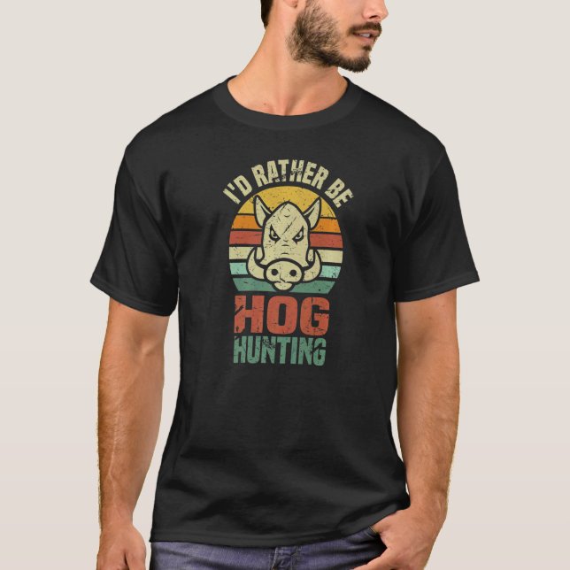 Iu2019d Rather Be Hog Hunting  Wild Boar Animal Hu T-Shirt (Front)