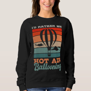 Iu2019d Rather Be Hot Air Ballooning Hot Air Ballo Sweatshirt