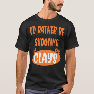 Iu2019d Rather Be Shooting Clays Clay Pigeon T-Shirt