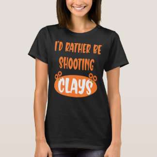 Iu2019d Rather Be Shooting Clays Clay Pigeon T-Shirt