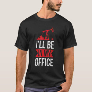Iu2019ll Be In My Office Quote For An Oil Rig Work T-Shirt