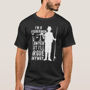 Iu2019m a fisherman not a lawyer but Iu2019ll argu T-Shirt