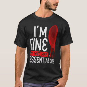Iu2019m Fine My Wife Has Essential Oils  Aromather T-Shirt