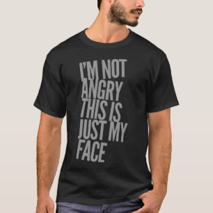 Iu2019m Not Angry This Is Just My Face Angry Quot T-Shirt