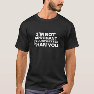 Iu2019m Not Arrogant, Iu2019m Just Better Than You T-Shirt