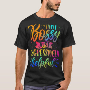 Iu2019m Not Bossy Iu2019m Aggressively Helpful Fun T-Shirt
