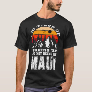 Iu2019m Tired Of Waking Up And Not Being In Maui V T-Shirt