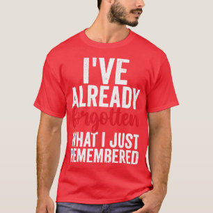 Ive Already Forgotten What I Just Remembered Funny T-Shirt