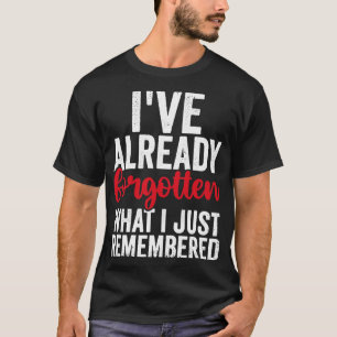 Ive Already Forgotten What I Just Remembered Funny T-Shirt