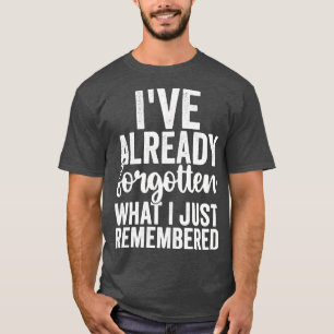 Ive Already Forgotten What I Just Remembered Retir T-Shirt