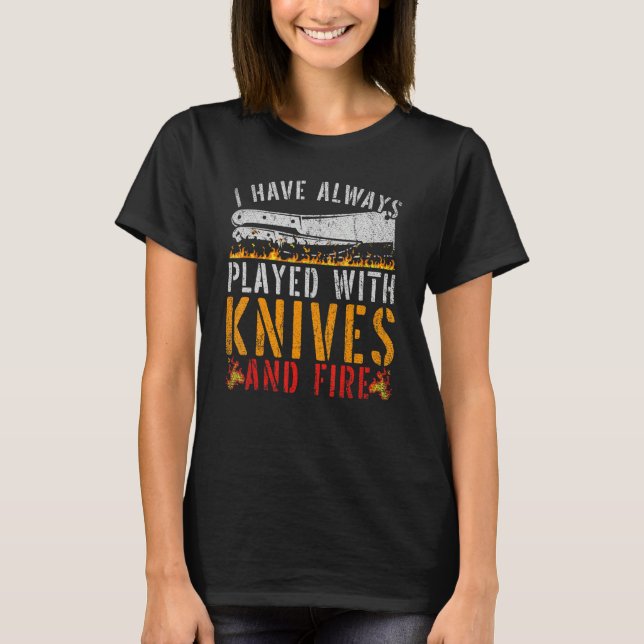 I've Always Played With A Knife And Fire Chef T-Shirt (Front)