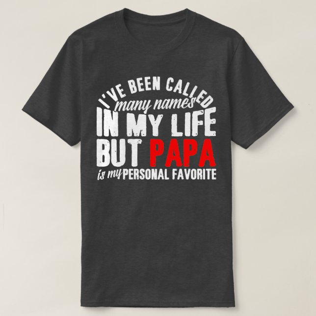 I've Been Called A Lot Of Names But Papa Is My Fav T-Shirt (Design Front)