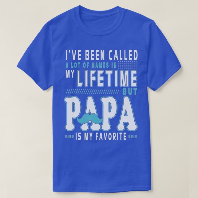 I've Been Called A lot Of Names But Papa Is My Fav T-Shirt (Design Front)